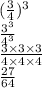 ( \frac{3}{4}  )   ^{3}  \\  \frac{3 {}^{3} }{4 {}^{3} }  \\  \frac{3 \times 3 \times 3}{4 \times 4 \times 4 }  \\ \frac{27}{64}