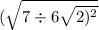 ( \sqrt{7 \div 6 \sqrt{2) {}^{2} } }