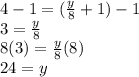 4 - 1 = (\frac{y}{8} + 1) - 1\\3 = \frac{y}{8} \\8(3) = \frac{y}{8}(8)\\24 = y
