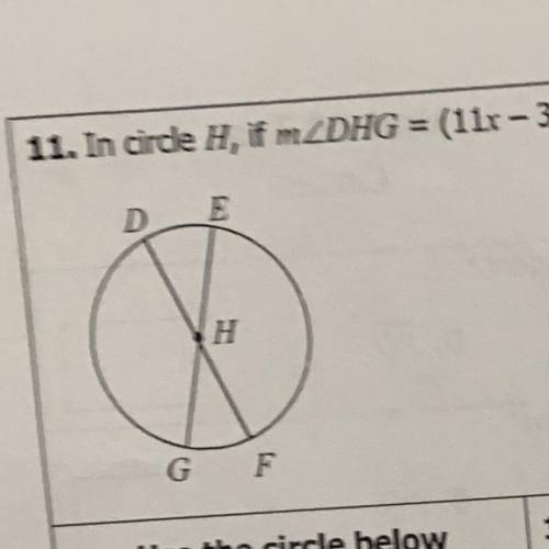 11. In circle H, if mDHG = (11x - 36)* and mGHF = (x + 12), find mDG.
