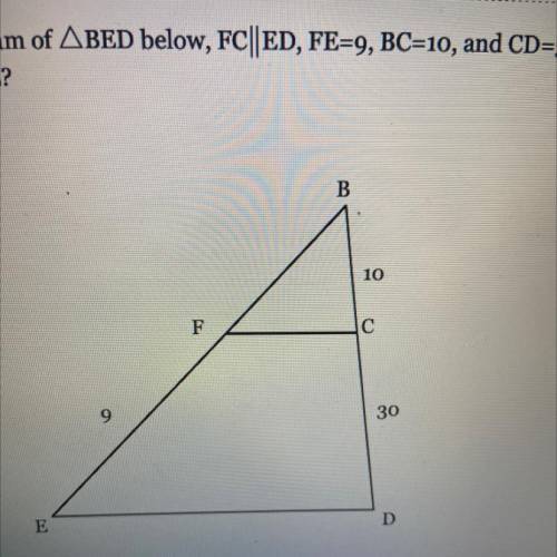 In the diagram of ABED below, FC||ED, FE=9, BC=10, and CD=30. What is the

length of BE?
please an