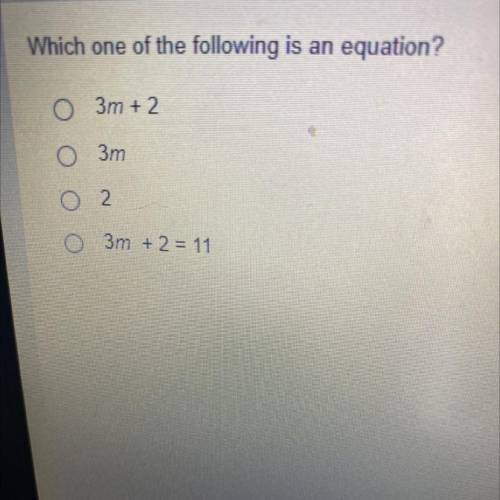 Which one of the following is an equation?
O 3m + 2
3m
2
3m +2 = 11