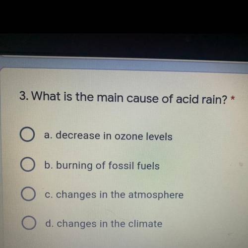 3. What is the main cause of acid rain?

*
a. decrease in ozone levels
O b. burning of fossil fuel