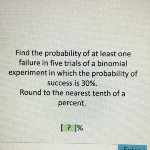 Find the probability of at least one

failure in five trials of a binomial
experiment in which the