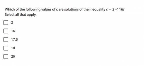 Which of the following values of c are solutions of the inequality c-2<16? Select all that apply