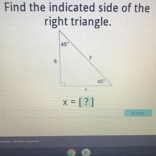 Find the indicated side of the
right triangle.
45°
y
6
45°
х
X = [?]
