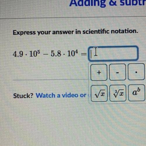 Express your answer in scientific notation.
4.9 X 10^5 – 5.8 X 10^4
WILL MARK BRAINLIST
