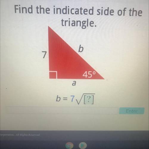 Find the indicated side of the
triangle.
b
7
45°
a
b = 7V[?]