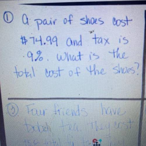 A pair of shoes cost
$74.99 and tax is
9%. What is the
total cost of the shoes?