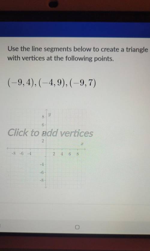 Use the line segments below to create a triangle with vertices at the following points. (-9,4), (-4
