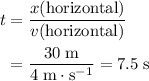 \begin{aligned}t &= \frac{x(\text{horizontal})}{v(\text{horizontal})} \\ &= \frac{30\; \rm m}{4\; \rm m \cdot s^{-1}} = 7.5\; \rm s\end{aligned}