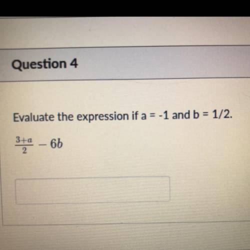 Evaluate the expression if a = -1 and b = 1/2.
3+a/2 - 6b