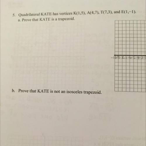 5. Quadrilateral KATE has vertices K(1,5), A(4,7), T(7,3), and E(1,-1).
 

a. Prove that KATE is a