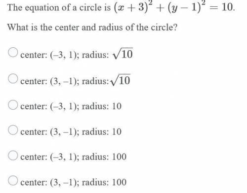 The equation of a circle is (x+3)^2 + (y-1)^2 = 10
What is the center and radius of the circle