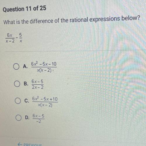 What is the difference of the rational expressions below?

6x _ 5
X-2 X
A. 6x2 -5x - 10
x(x - 2)
B