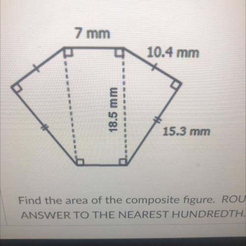 7 mm

10.4 mm
18.5 mm
15.3 mm
Find the area of the composite figure. ROUND YOUR
ANSWER TO THE NEAR