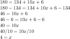 180=134+10x+6\\180-134=134+10x+6-134\\46=10x+6\\46-6=10x+6-6\\40=10x\\40/10=10x/10\\4=x