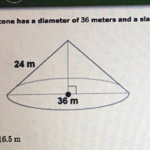 19. A cone has a diameter of 36 meters and a slant height of 24 meters. What is the height of the c