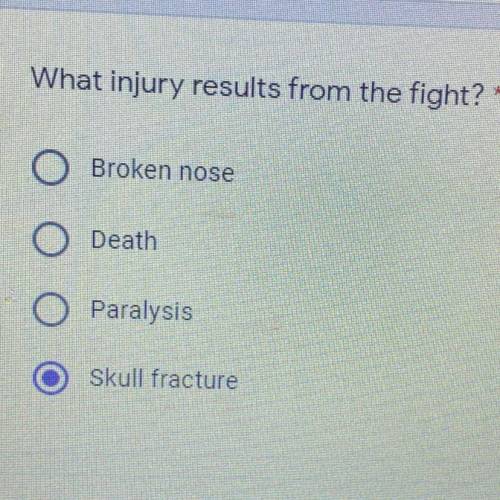 What injury results from the fight? *

A. Broken nose
B. Death
C. Paralysis
D. Skull fracture