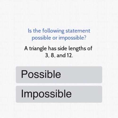Is the following statement possible or impossible: a triangle has side lengths of 3,8,12