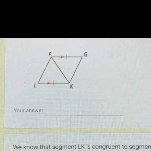 We know that segment LK is congruent to segment GF, which other pieces do we know are congruent (to