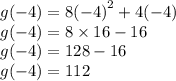 g( - 4) = 8( { - 4)}^{2}  + 4( - 4) \\ g( - 4) = 8 \times 16 - 16 \\ g( - 4) = 128 - 16 \\ g( - 4) = 112