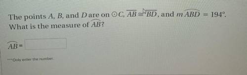 The points A, B, and D are on circle C, AB=BD, and m ABD = 194°.
What is the measure of AB?
