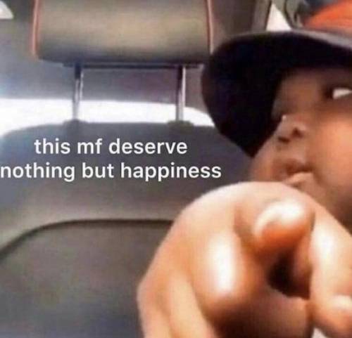 Just know you deserve love, happiness, success, and wealth because... well you just do