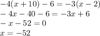 - 4(x + 10) - 6 =  - 3(x - 2) \\  - 4x - 40 - 6 =  - 3x + 6 \\  - x - 52 = 0 \\ x =  - 52