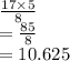 \frac{17 \times 5}{8}  \\  =  \frac{85}{8}  \\  = 10.625
