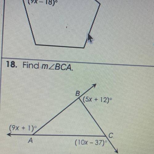 WILL GIVE BRAINLIEST!!! 
18. Find m BCA
b=(5x + 12)
a=(9x + 1)
c=(10x - 37)
