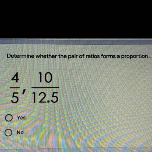PLS HELP: DETERMINE WHETHER THE PAIR OF RATIOS FORMS A PROPORTION
