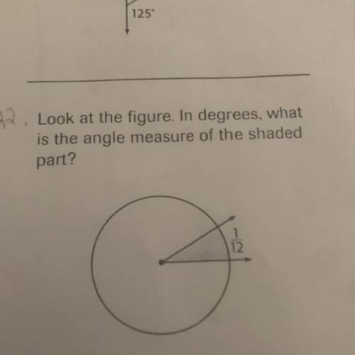 Look at the figure in degrees, what
is the angle measure of the shaded
part?
