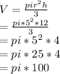 V=\frac{pi r^{2} h}{3} \\ =\frac{pi*5^{2}*12 }{3} \\ =pi*5^{2} *4\\ =pi*25*4\\ =pi*100