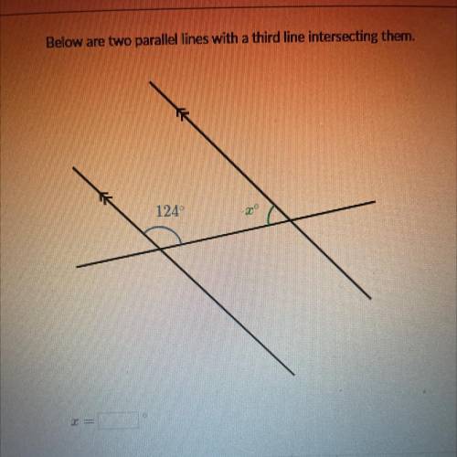 Below are two parallel lines with a third line intersecting them.
124 degrees