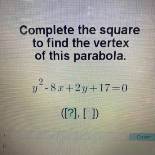 Please help

 
Complete the square
to find the vertex
of this parabola.
y2-8x+2y+17=0
([?], [ ]