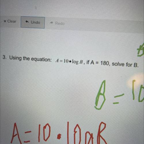 3. Using the equation: A= 10 • log B, if A = 180, solve for B.

PLEASE HELP GIVING BRAINLIEST
