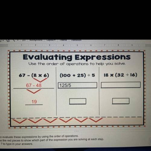 Evaluating Expressions

Use the order of operations to help you solve.
67 - (8 X 6)
(100 + 25) = 5