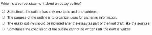 Which is a correct statement about an essay outline?

Sometimes the outline has only one topic and