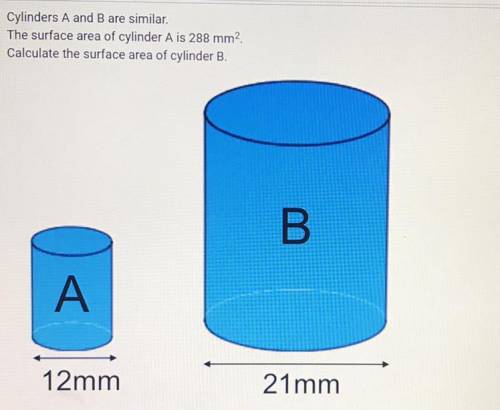 Onal

Cylinders A and B are similar,
The surface area of cylinder A is 288 mm
Calculate the surfac