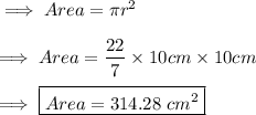 \implies Area =\pi r^2\\\\\implies Area = \dfrac{22}{7}\times 10cm\times 10cm \\\\\implies \boxed{ Area = 314.28 \ cm^2 }