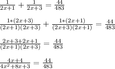 \frac{1}{2x+1}+\frac{1}{2x+3}=\frac{44}{483}\\\\\frac{1*(2x+3)}{(2x+1)(2x+3)}+\frac{1*(2x+1)}{(2x+3)(2x+1)}=\frac{44}{483}\\\\\frac{2x + 3 + 2x +1}{(2x + 1)(2x+3)}=\frac{44}{483}\\\\\frac{4x + 4}{4x^{2}+8x+3}=\frac{44}{483}\\