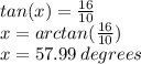 tan( x ) =  \frac{16}{10}  \\ x = arctan( \frac{16}{10} ) \\ x = 57.99 \: degrees