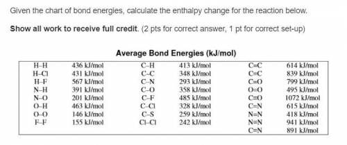 Bond energy:

Given the chart of bond energies, calculate the enthalpy change for the reaction bel