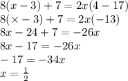 8(x - 3) + 7 = 2x(4 - 17) \\ 8( \times  - 3) + 7 = 2x( - 13) \\ 8x  - 24 + 7 =  - 26x \\ 8x - 17 =  - 26x \\  - 17 =  - 34x \\ x =  \frac{1}{2}