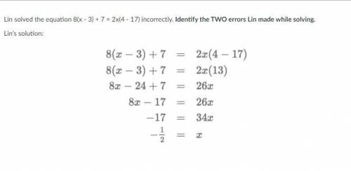 Lin solved the equation 8(x - 3) + 7 = 2x(4 - 17) incorrectly. Identify the TWO errors Lin made whi