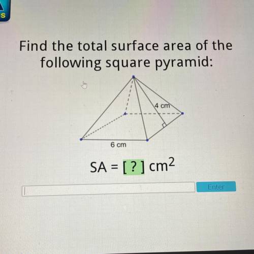 Find the total surface area of the

following square pyramid:
4 cm
6 cm
SA = [?] cm2
Intel