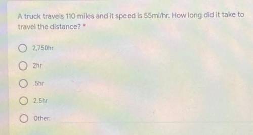A truck travels 110 miles and it speed is 55mi/hr. How long did it take to

travel the distance?