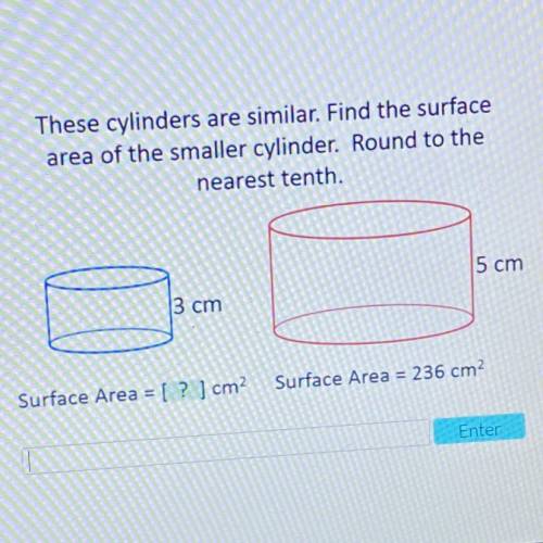 These cylinders are similar. Find the surface

area of the smaller cylinder. Round to the
nearest