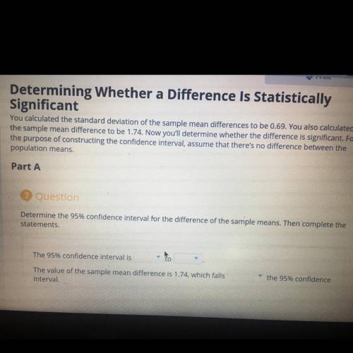 Determine the 95% confidence interval for the difference of the sample means. Then complete the

S